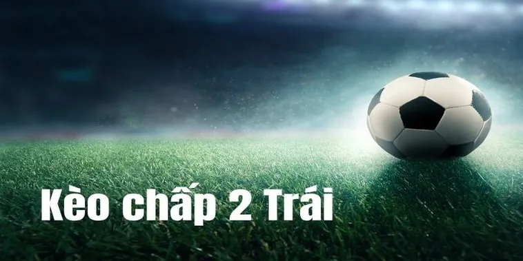 Bí Quyết Chinh Phục Kèo Chấp 2 Trái Trong Các Trận Cầu Lớn