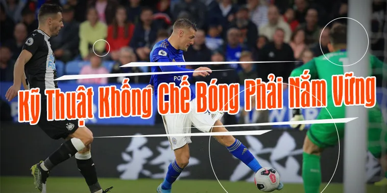 Làm Chủ Đỉnh Cao Kỹ Thuật Khống Chế Bóng Như Siêu Sao Thế Giới